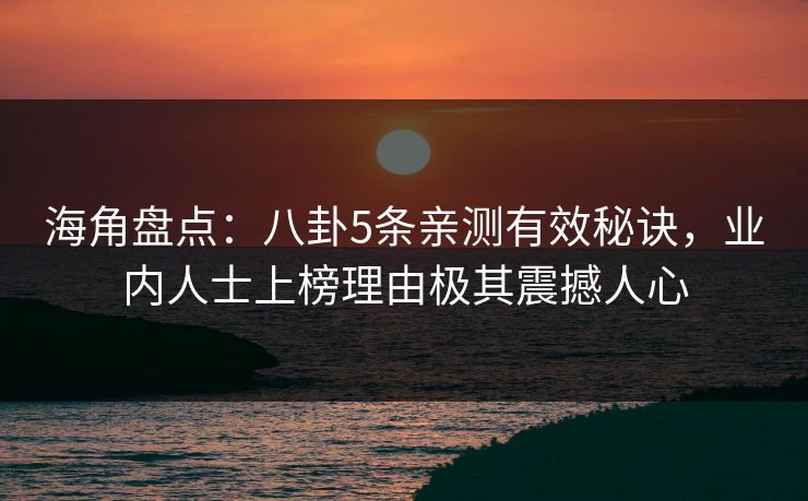 海角盘点：八卦5条亲测有效秘诀，业内人士上榜理由极其震撼人心