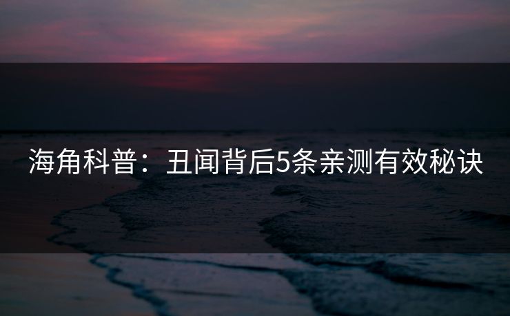 海角科普：丑闻背后5条亲测有效秘诀