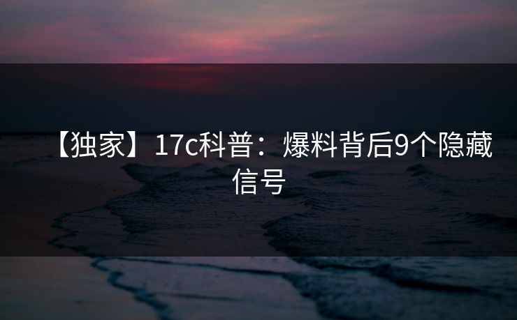【独家】17c科普：爆料背后9个隐藏信号