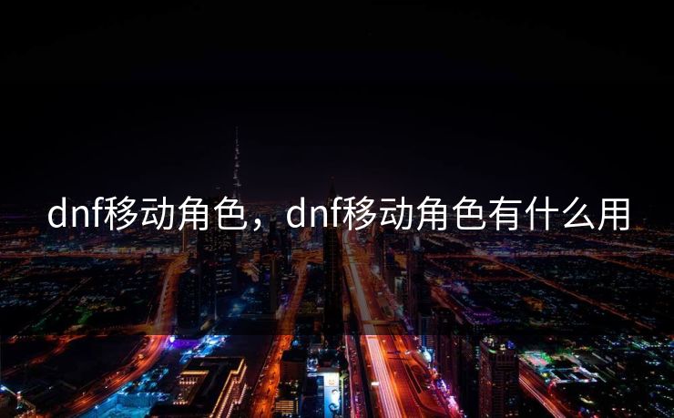 dnf移动角色，dnf移动角色有什么用