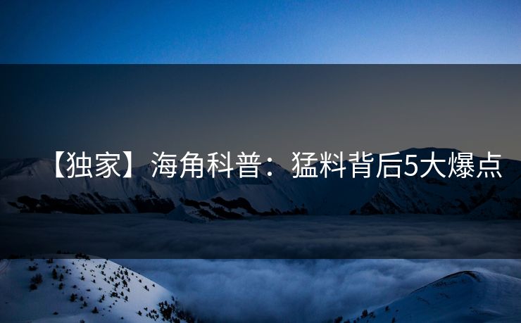 【独家】海角科普：猛料背后5大爆点